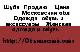 Шуба. Продаю. › Цена ­ 1 000 - Московская обл. Одежда, обувь и аксессуары » Женская одежда и обувь   